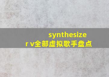 synthesizer v全部虚拟歌手盘点